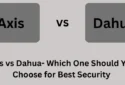 Axis vs Dahua: Which One Should You Choose for Best Security