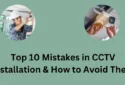 Top 10 Mistakes in CCTV Installation (and How to Avoid Them)
