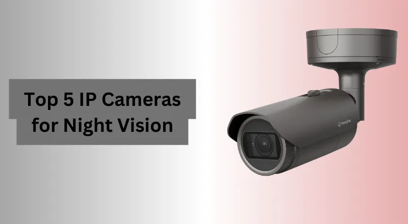 Top 5 IP Cameras for Night Vision